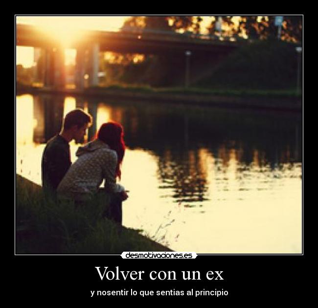 Volver con un ex - y nosentir lo que sentias al principio