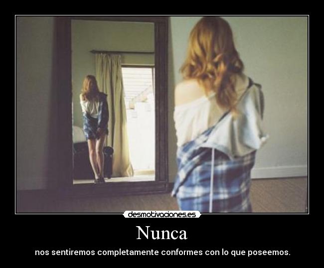 Nunca - nos sentiremos completamente conformes con lo que poseemos.