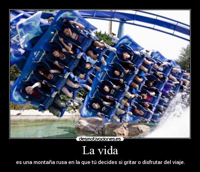 La vida - es una montaña rusa en la que tú decides si gritar o disfrutar del viaje.