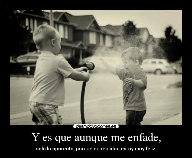 Y es que aunque me enfade, -