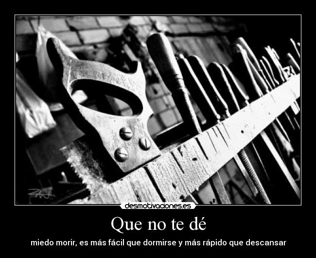 Que no te dé - miedo morir, es más fácil que dormirse y más rápido que descansar