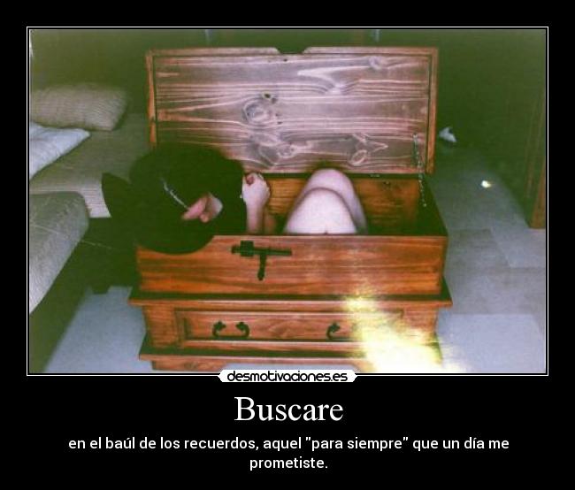 Buscare - en el baúl de los recuerdos, aquel para siempre que un día me prometiste.