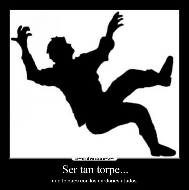 Ser tan torpe... - que te caes con los cordones atados.