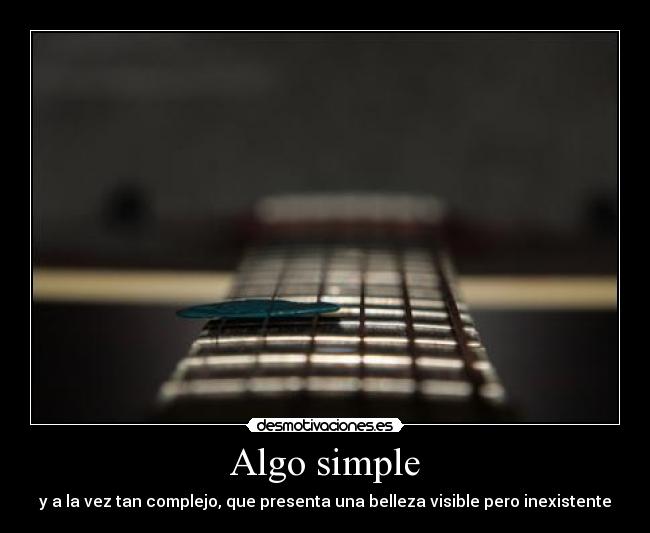 Algo simple - y a la vez tan complejo, que presenta una belleza visible pero inexistente