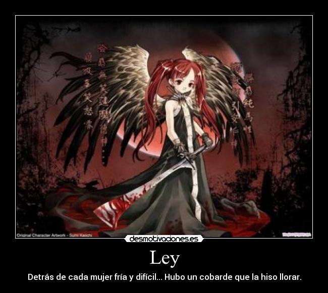 Ley - Detrás de cada mujer fría y difícil... Hubo un cobarde que la hiso llorar.