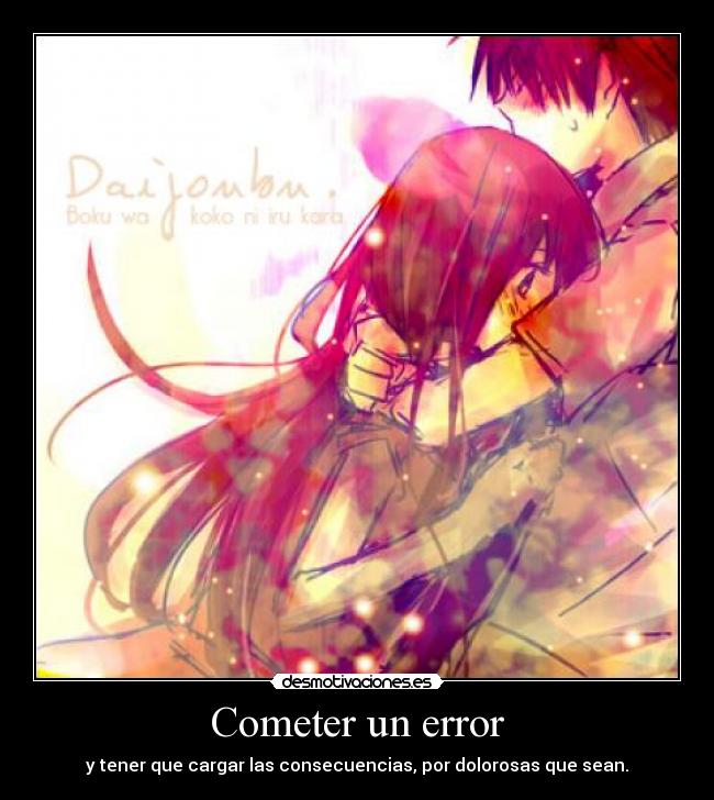 Cometer un error - y tener que cargar las consecuencias, por dolorosas que sean.