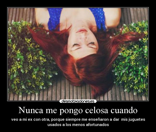 Nunca me pongo celosa cuando -