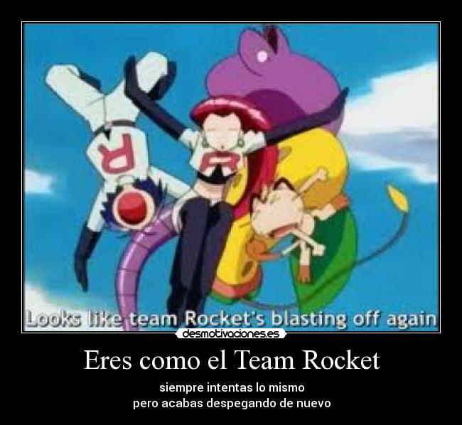 Eres como el Team Rocket - 