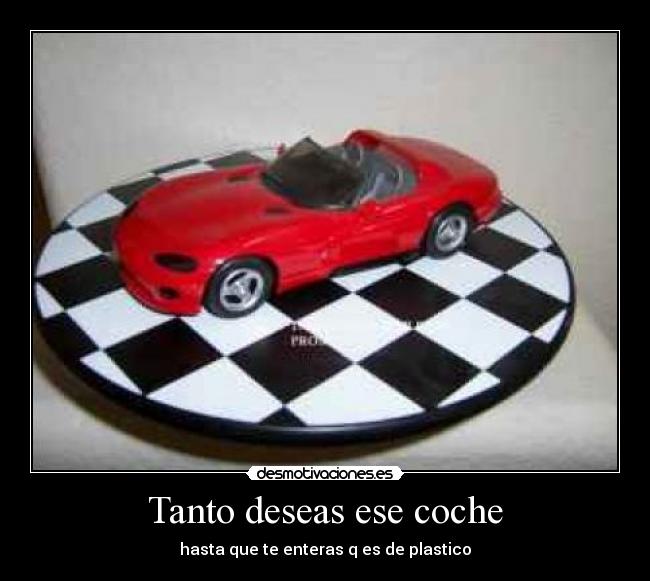 Tanto deseas ese coche - hasta que te enteras q es de plastico