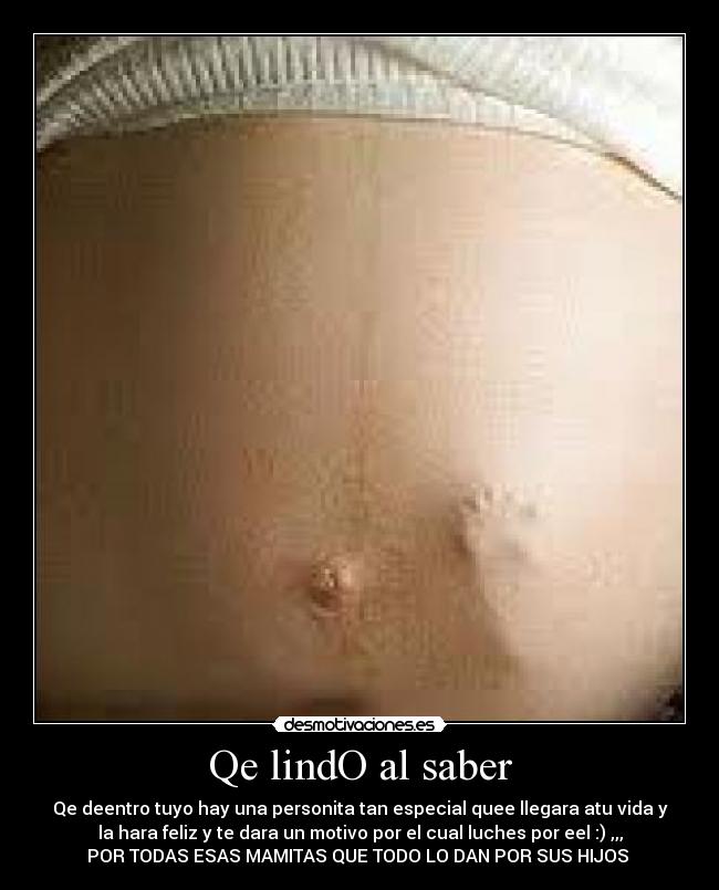 Qe lindO al saber - Qe deentro tuyo hay una personita tan especial quee llegara atu vida y
la hara feliz y te dara un motivo por el cual luches por eel :) ,,,
POR TODAS ESAS MAMITAS QUE TODO LO DAN POR SUS HIJOS ♥