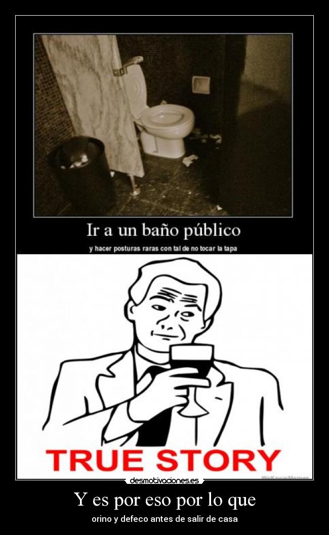 Y es por eso por lo que - orino y defeco antes de salir de casa