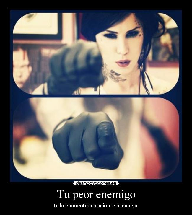 Tu peor enemigo - te lo encuentras al mirarte al espejo.