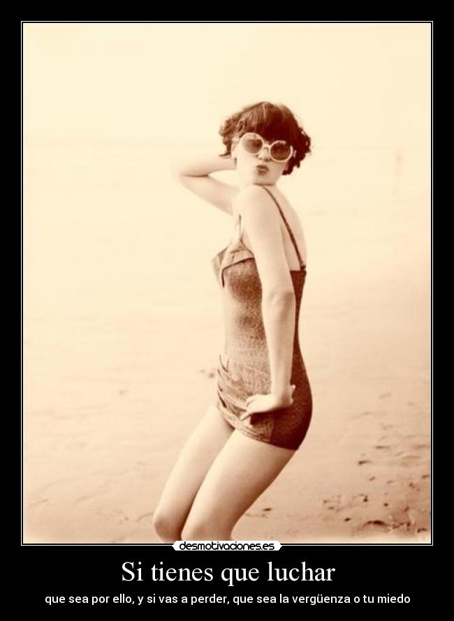 Si tienes que luchar - que sea por ello, y si vas a perder, que sea la vergüenza o tu miedo