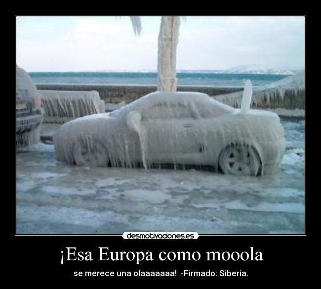 ¡Esa Europa como mooola - se merece una olaaaaaaa!  -Firmado: Siberia.