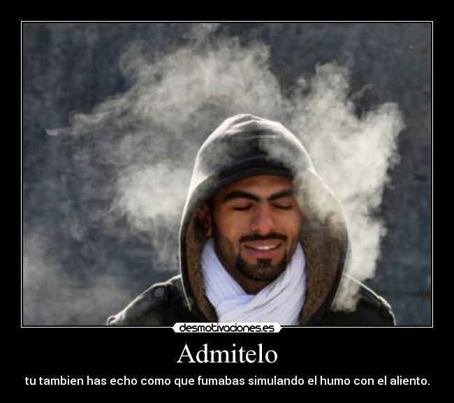 Admitelo - tu tambien has echo como que fumabas simulando el humo con el aliento.