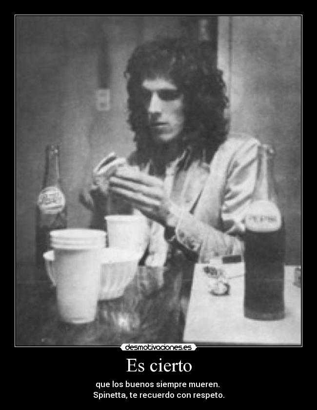 Es cierto - que los buenos siempre mueren. 
Spinetta, te recuerdo con respeto.