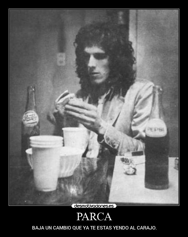 PARCA - BAJA UN CAMBIO QUE YA TE ESTAS YENDO AL CARAJO.