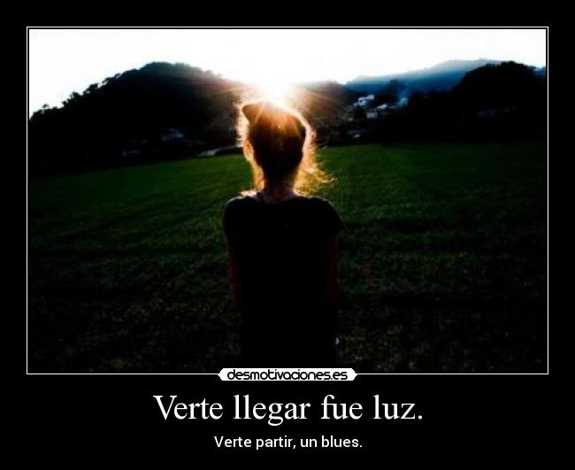 Verte llegar fue luz. - 