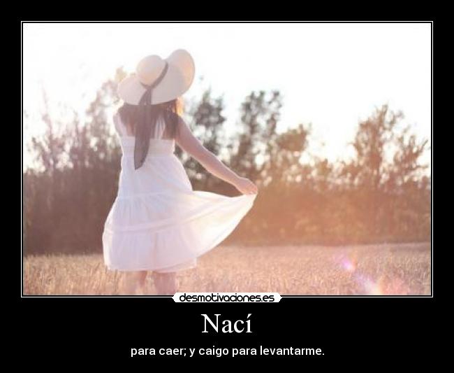 Nacà - para caer; y caigo para levantarme.