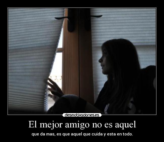 El mejor amigo no es aquel - que da mas, es que aquel que cuida y esta en todo.