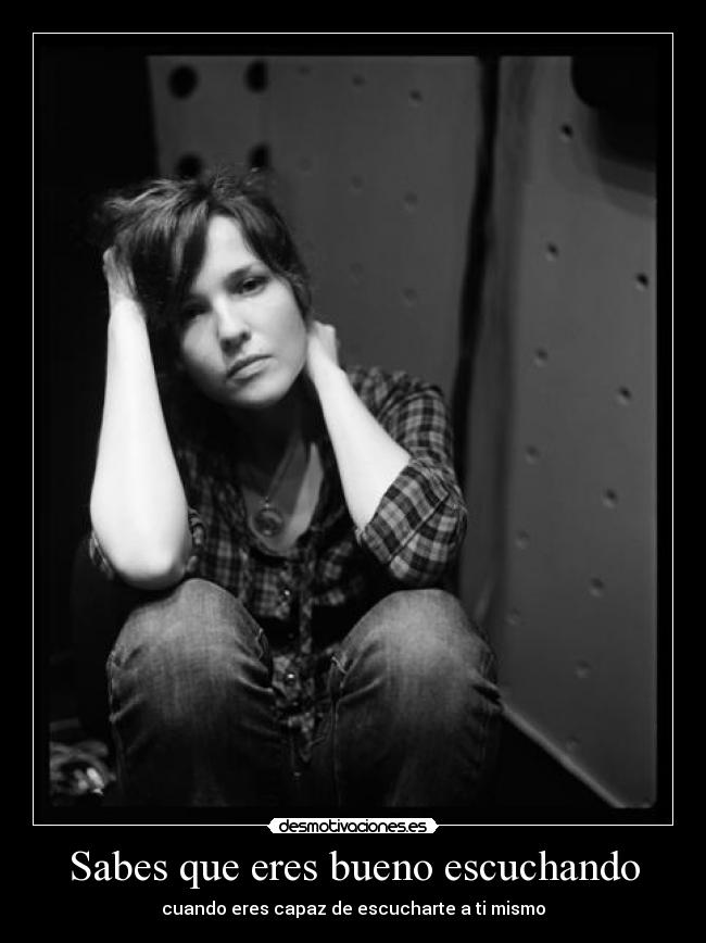 Sabes que eres bueno escuchando -