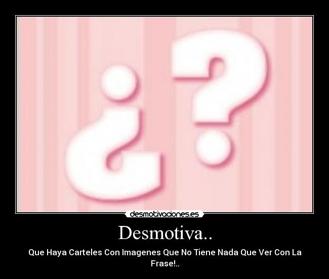 Desmotiva.. - Que Haya Carteles Con Imagenes Que No Tiene Nada Que Ver Con La Frase!..