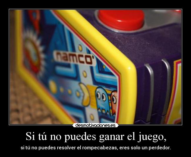 Si tú no puedes ganar el juego, - 