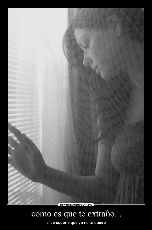 como es que te extraño... - si se supone que ya no te quiero