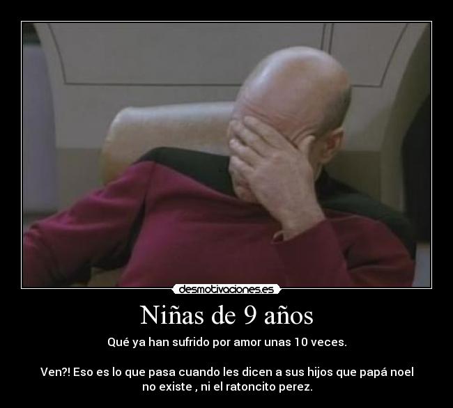 Niñas de 9 años - Qué ya han sufrido por amor unas 10 veces.
Ven?! Eso es lo que pasa cuando les dicen a sus hijos que papá noel
no existe , ni el ratoncito perez.