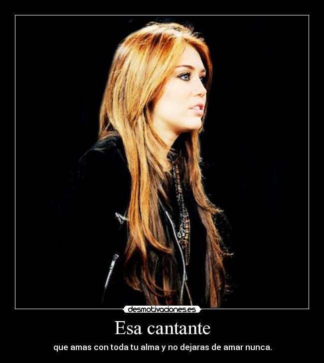 Esa cantante - que amas con toda tu alma y no dejaras de amar nunca.