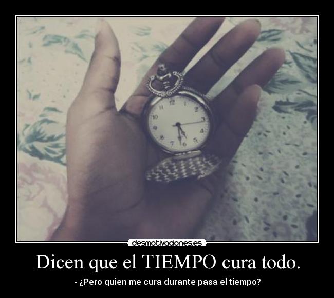 Dicen que el TIEMPO cura todo. -