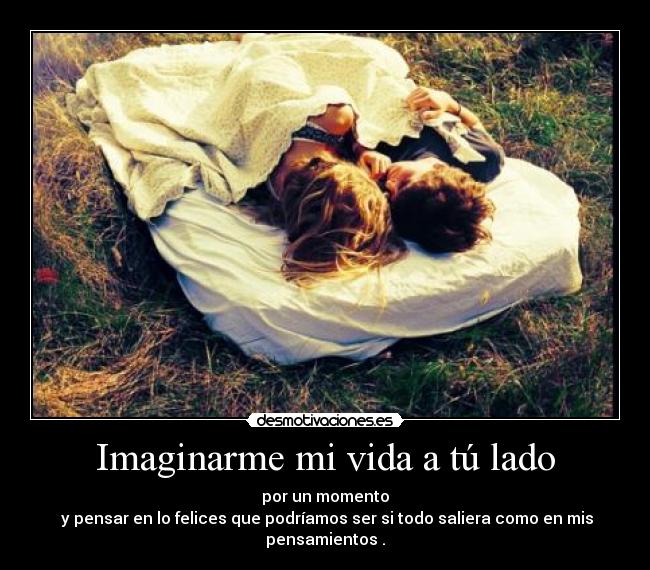 Imaginarme mi vida a tú lado | Desmotivaciones Imaginarme mi vida a tú lado | Desmotivaciones