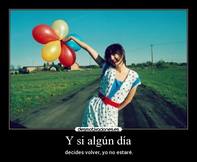 Y si algún día - decides volver, yo no estaré.