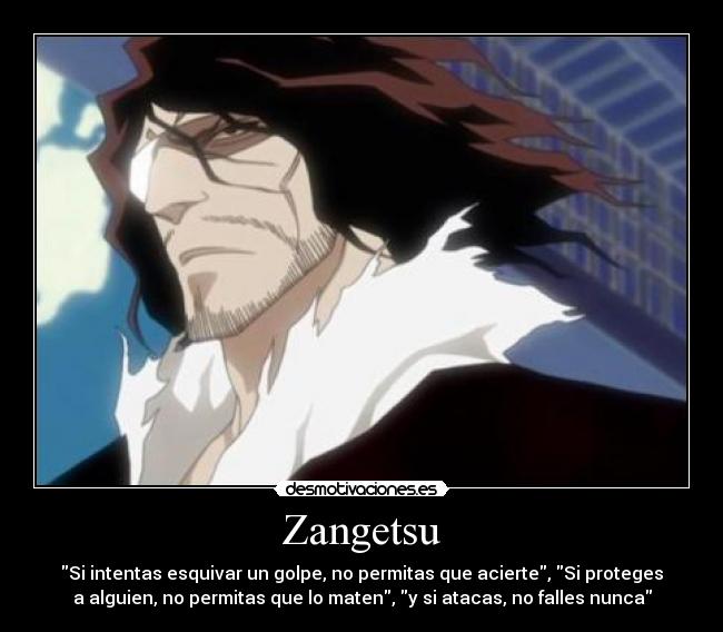 Zangetsu - Si intentas esquivar un golpe, no permitas que acierte, Si proteges
a alguien, no permitas que lo maten, y si atacas, no falles nunca