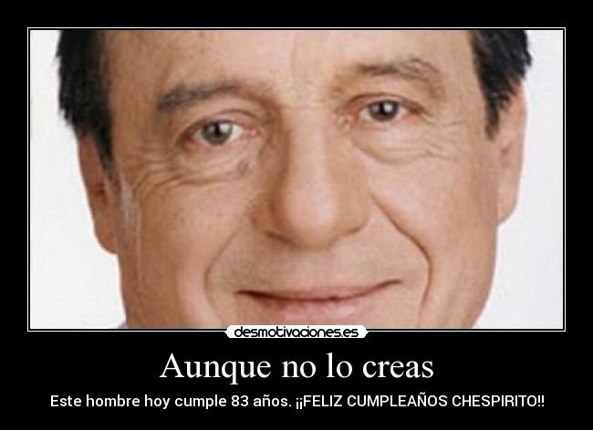 Aunque no lo creas - Este hombre hoy cumple 83 años. ¡¡FELIZ CUMPLEAÑOS CHESPIRITO!!