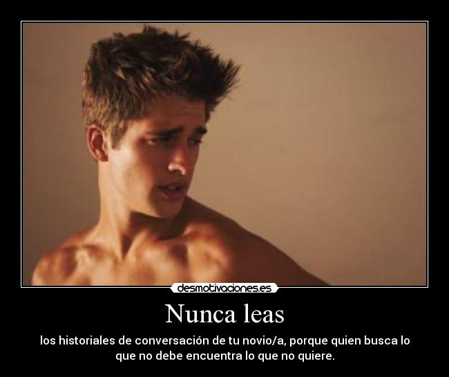 Nunca leas - los historiales de conversación de tu novio/a, porque quien busca lo
que no debe encuentra lo que no quiere.