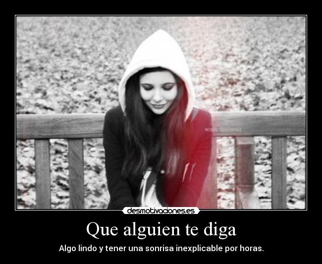 Que alguien te diga - Algo lindo y tener una sonrisa inexplicable por horas.