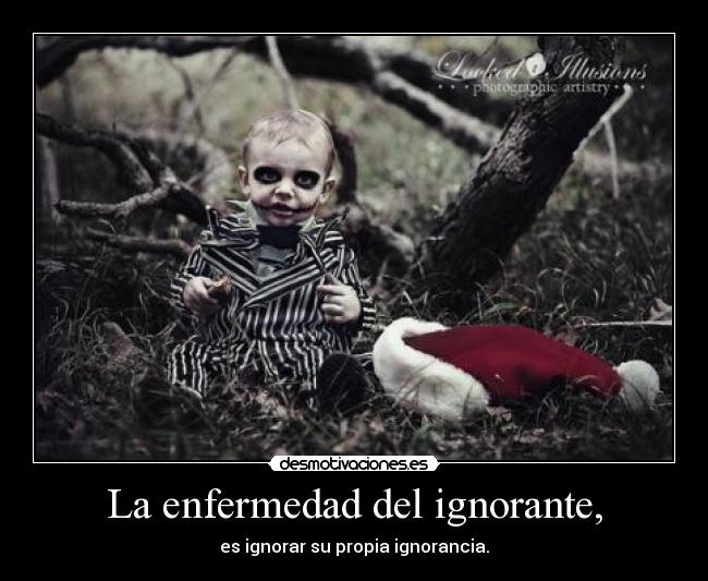 La enfermedad del ignorante, - es ignorar su propia ignorancia.