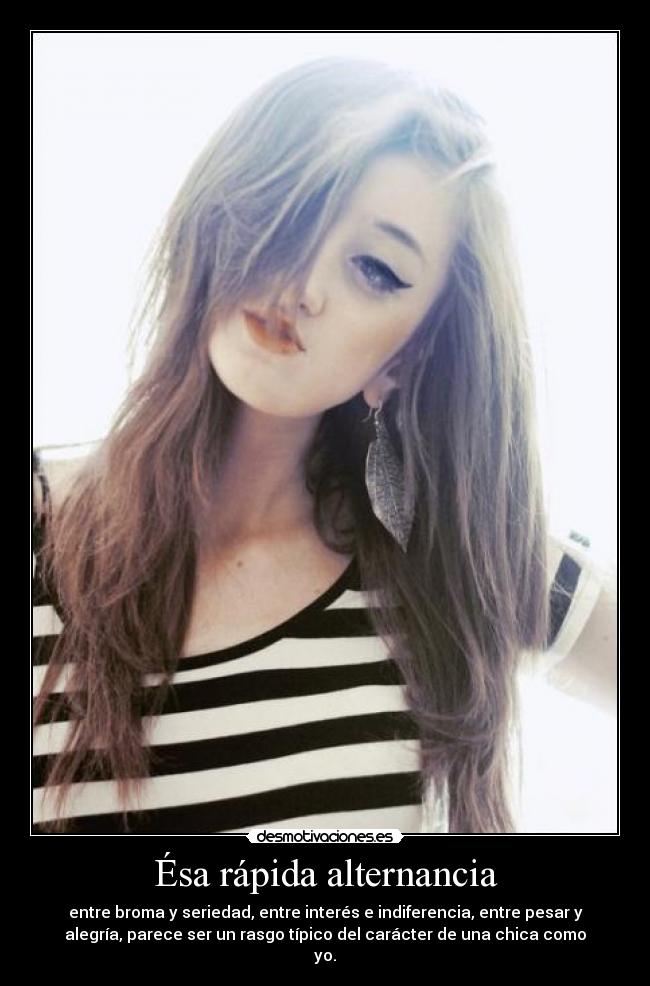 Ésa rápida alternancia - entre broma y seriedad, entre interés e indiferencia, entre pesar y
alegría, parece ser un rasgo típico del carácter de una chica como
yo.