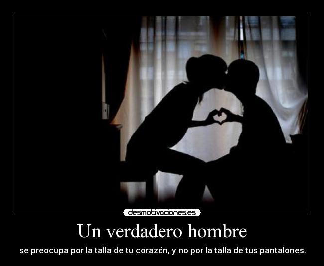 Un verdadero hombre - se preocupa por la talla de tu corazón, y no por la talla de tus pantalones.
