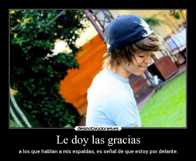 Le doy las gracias - a los que hablan a mis espaldas, es señal de que estoy por delante.