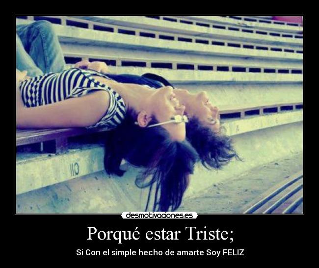 Porqué estar Triste; - Si Con el simple hecho de amarte Soy FELIZ