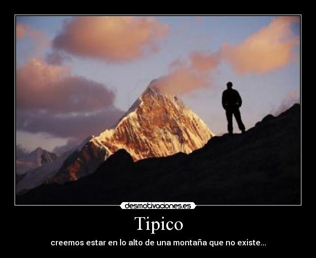 Tipico - creemos estar en lo alto de una montaña que no existe...