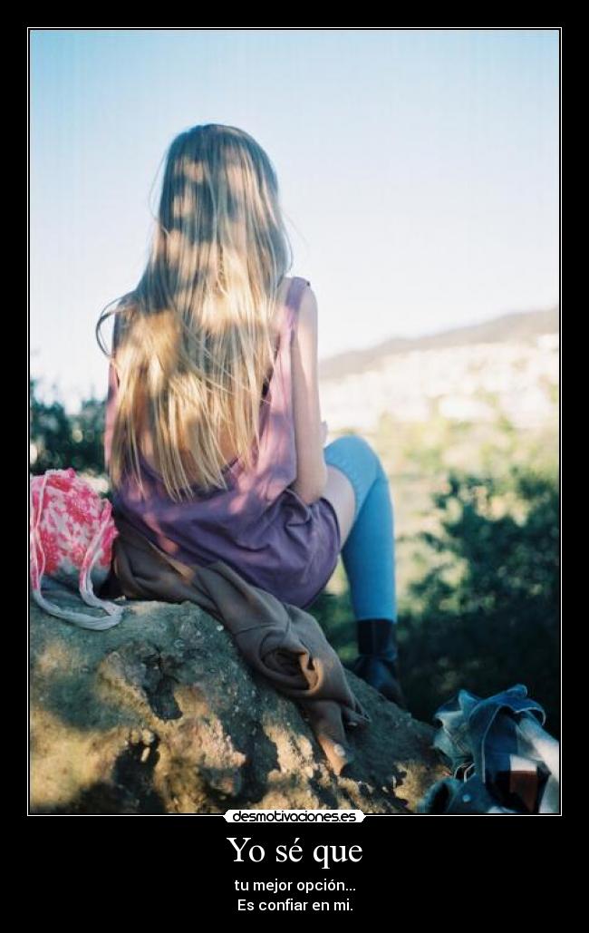 Yo sé que - tu mejor opción...
Es confiar en mi.