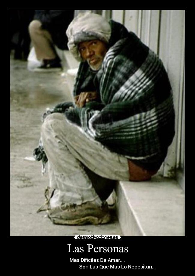 Las Personas - Mas Dificiles De Amar....
Son Las Que Mas Lo Necesitan...