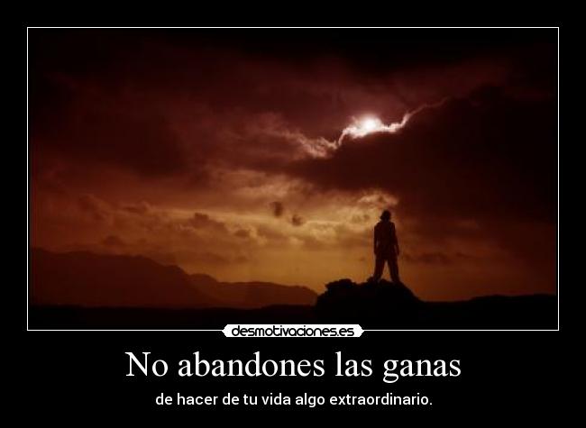 No abandones las ganas - de hacer de tu vida algo extraordinario.