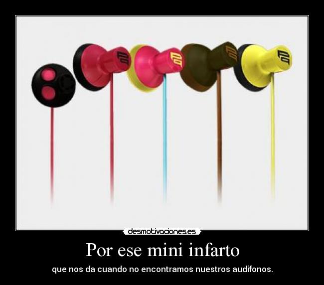 Por ese mini infarto - que nos da cuando no encontramos nuestros audifonos.