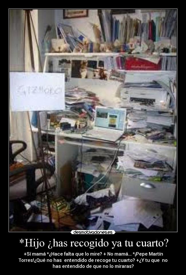 *Hijo ¿has recogido ya tu cuarto? -