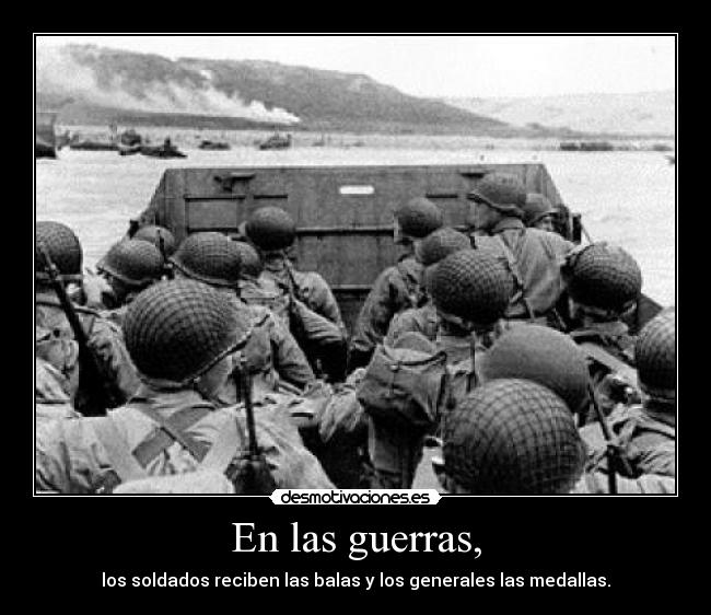 En las guerras, - los soldados reciben las balas y los generales las medallas.