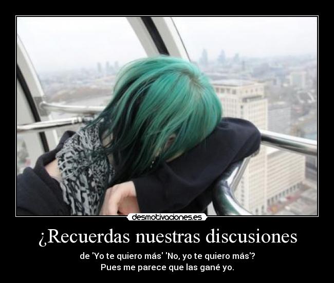 ¿Recuerdas nuestras discusiones - de Yo te quiero más No, yo te quiero más?
Pues me parece que las gané yo.